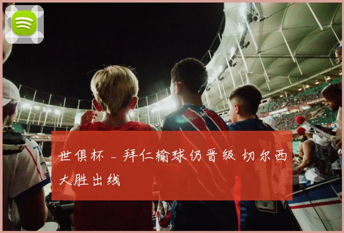 世俱杯 _ 拜仁输球仍晋级 切尔西大胜出线