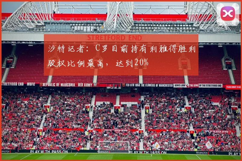 沙特记者：C罗目前持有利雅得胜利股权比例最高，达到20%