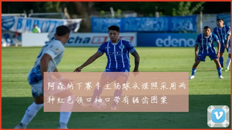 阿森纳下赛季主场球衣谍照采用两种红色领口袖口带有锯齿图案