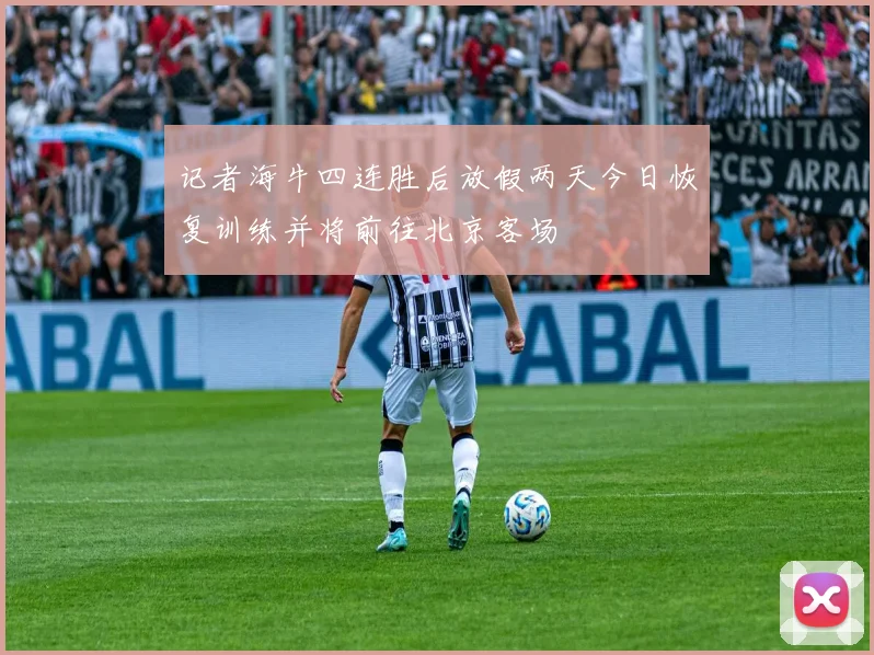记者海牛四连胜后放假两天今日恢复训练并将前往北京客场
