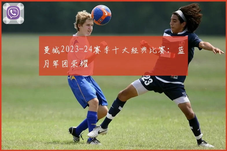 曼城2023-24赛季十大经典比赛：蓝月军团荣耀