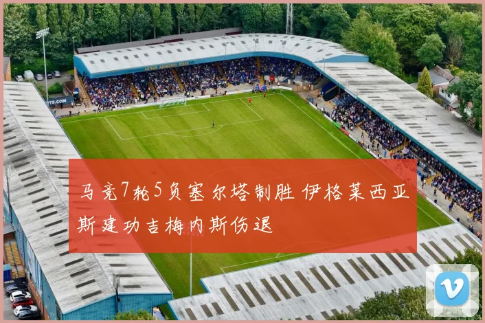 马竞7轮5负塞尔塔制胜 伊格莱西亚斯建功吉梅内斯伤退