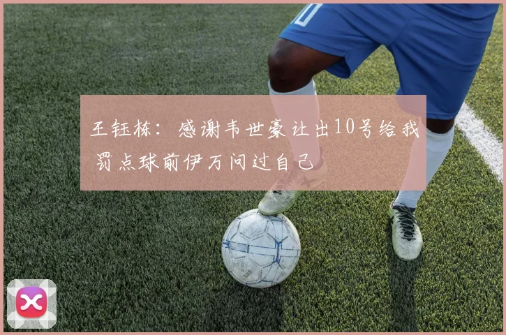 王钰栋：感谢韦世豪让出10号给我 罚点球前伊万问过自己