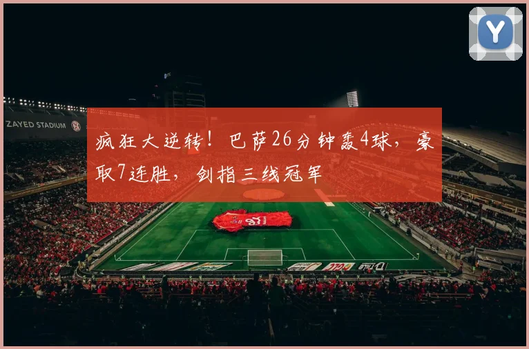 疯狂大逆转！巴萨26分钟轰4球，豪取7连胜，剑指三线冠军