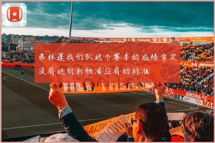 弗林蓬我们队这个赛季的成绩肯定没有达到利物浦应有的标准